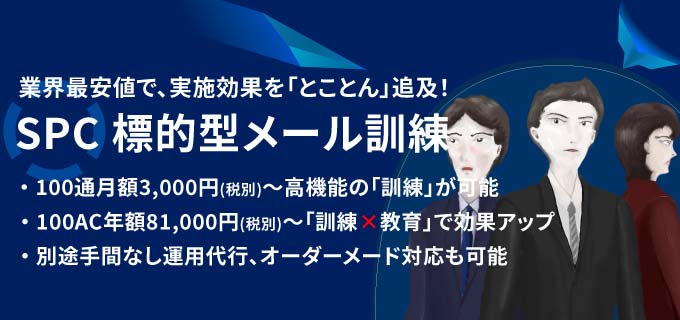 業界最安値で、実施効果を「とことん」追及！SPC 標的型メール訓練はこちら！！